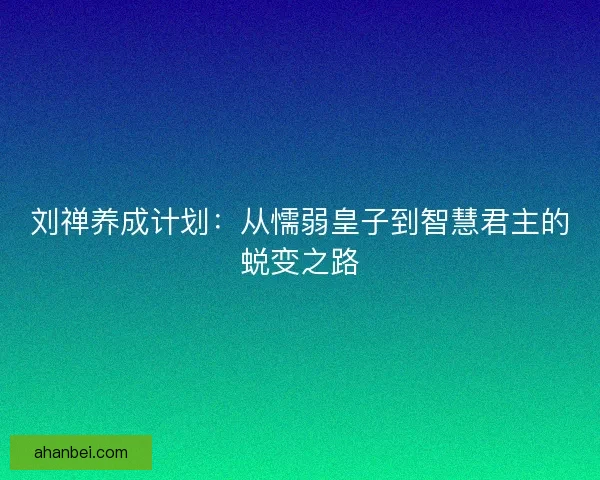 刘禅养成计划：从懦弱皇子到智慧君主的蜕变之路