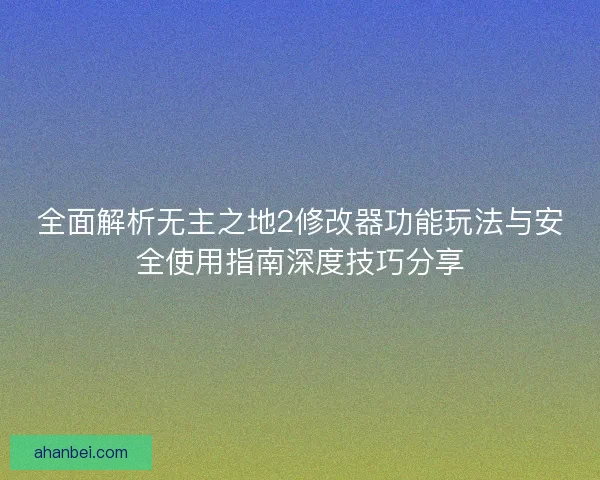 全面解析无主之地2修改器功能玩法与安全使用指南深度技巧分享