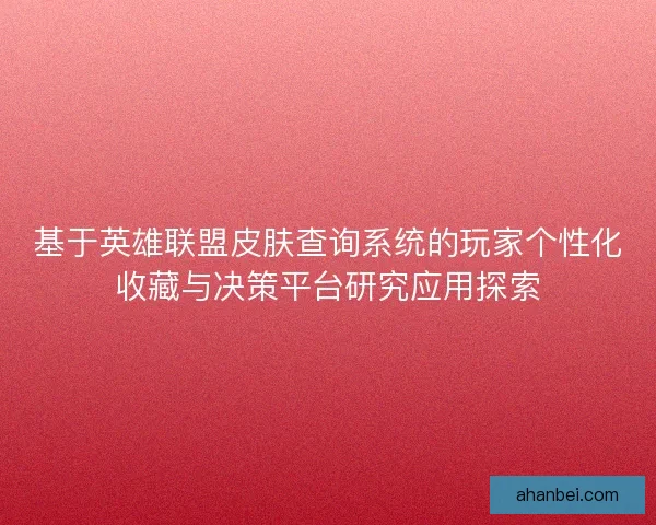 基于英雄联盟皮肤查询系统的玩家个性化收藏与决策平台研究应用探索
