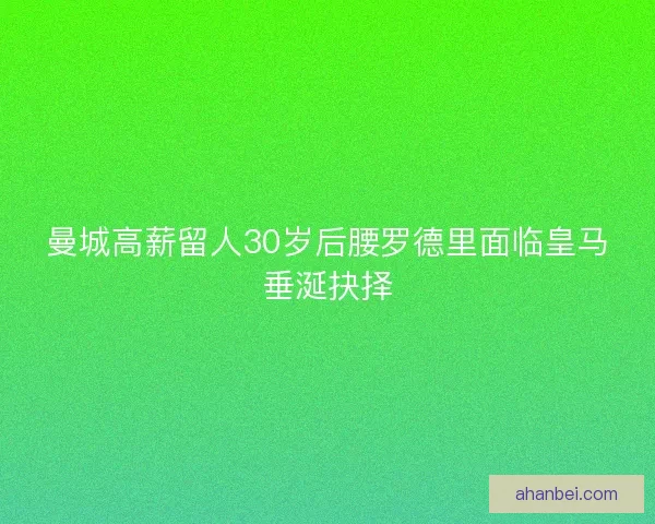 曼城高薪留人30岁后腰罗德里面临皇马垂涎抉择