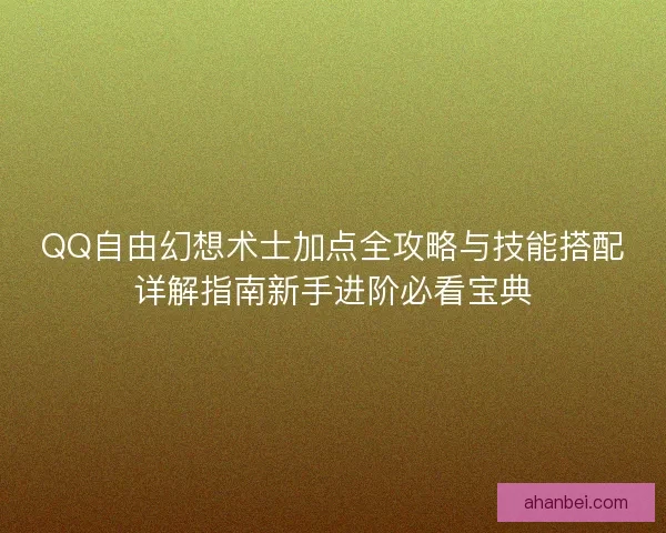 QQ自由幻想术士加点全攻略与技能搭配详解指南新手进阶必看宝典
