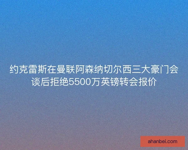 约克雷斯在曼联阿森纳切尔西三大豪门会谈后拒绝5500万英镑转会报价 约克雷斯在曼联阿森纳切尔西三大豪门会谈后拒绝5500万英镑转会报价