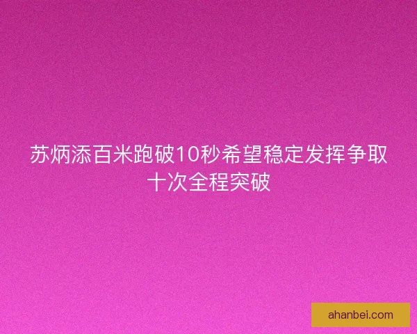 苏炳添百米跑破10秒希望稳定发挥争取十次全程突破