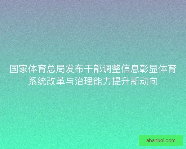 国家体育总局发布干部调整信息彰显体育系统改革与治理能力提升新动向