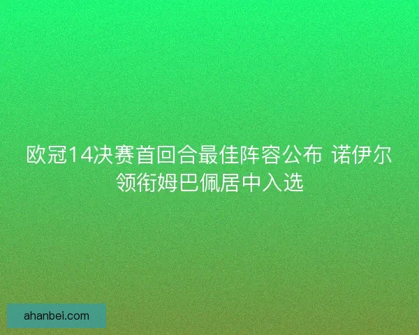 欧冠14决赛首回合最佳阵容公布 诺伊尔领衔姆巴佩居中入选