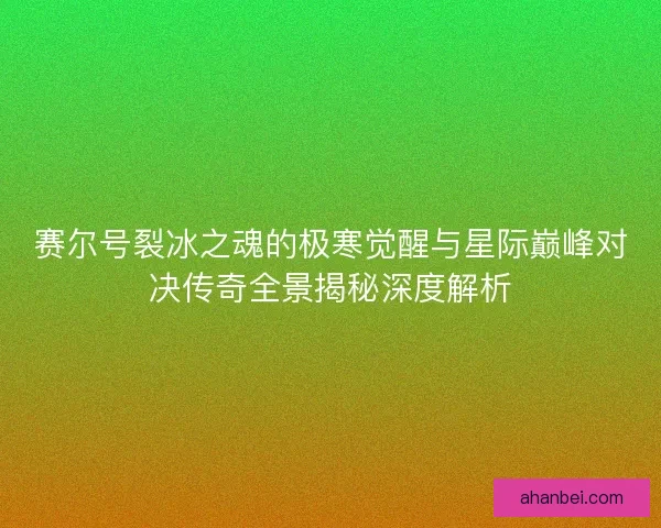 赛尔号裂冰之魂的极寒觉醒与星际巅峰对决传奇全景揭秘深度解析