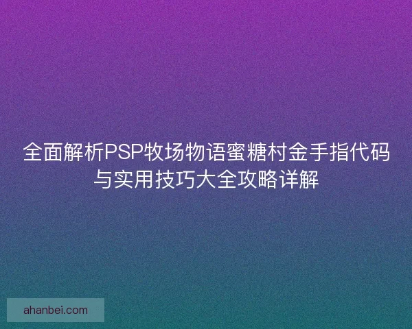 全面解析PSP牧场物语蜜糖村金手指代码与实用技巧大全攻略详解